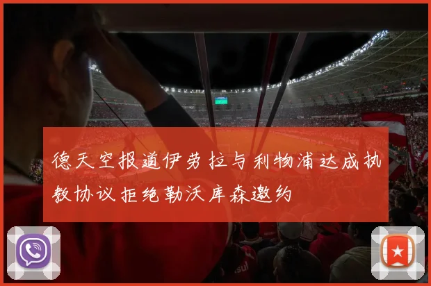 德天空报道伊劳拉与利物浦达成执教协议拒绝勒沃库森邀约