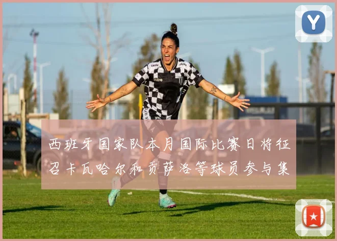 西班牙国家队本月国际比赛日将征召卡瓦哈尔和贡萨洛等球员参与集训