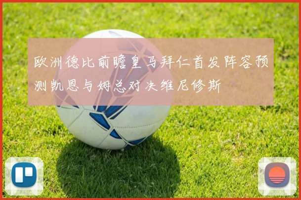 欧洲德比前瞻皇马拜仁首发阵容预测凯恩与姆总对决维尼修斯