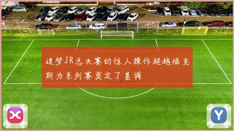 追梦JR总决赛的惊人操作超越福克斯为系列赛奠定了基调