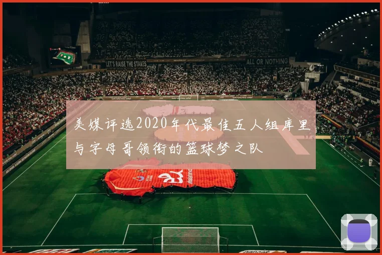 美媒评选2020年代最佳五人组库里与字母哥领衔的篮球梦之队