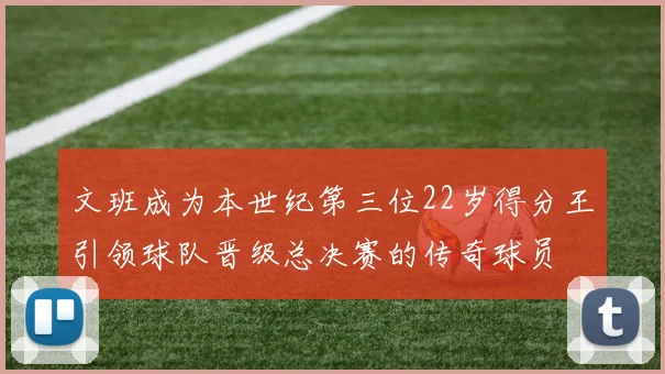 文班成为本世纪第三位22岁得分王引领球队晋级总决赛的传奇球员