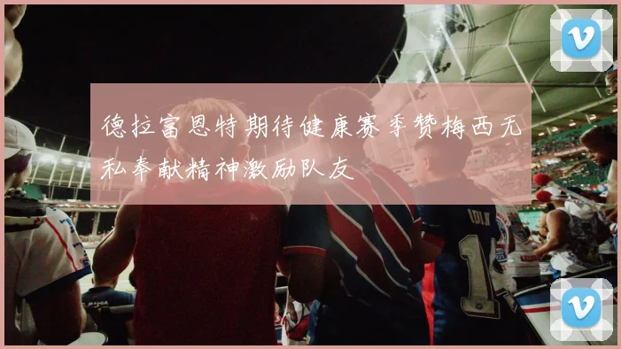 德拉富恩特期待健康赛季赞梅西无私奉献精神激励队友
