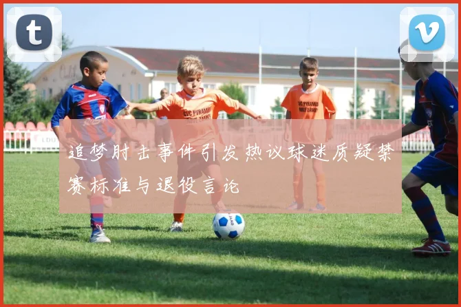 追梦肘击事件引发热议球迷质疑禁赛标准与退役言论