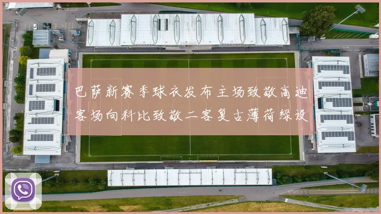 巴萨新赛季球衣发布主场致敬高迪客场向科比致敬二客复古薄荷绿设计引发热议